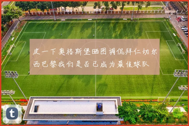 皮一下奥格斯堡晒图调侃拜仁切尔西巴黎我们是否已成为最佳球队