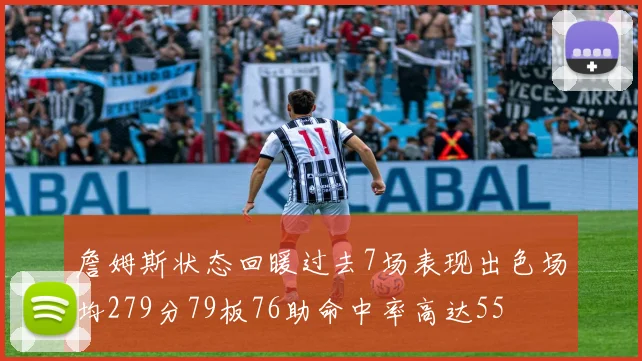 詹姆斯状态回暖过去7场表现出色场均279分79板76助命中率高达55