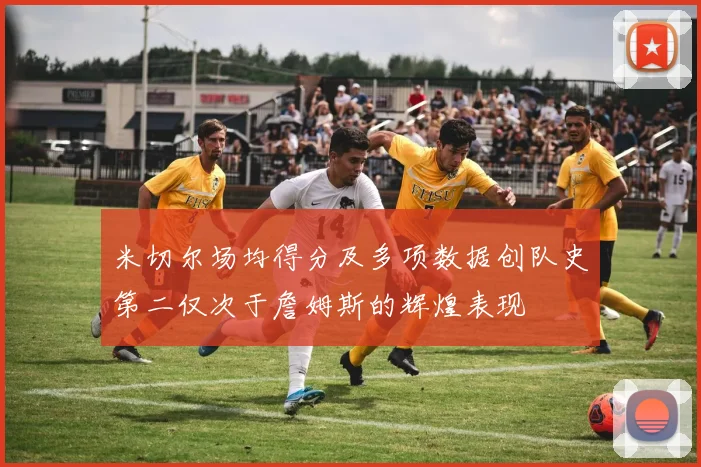 米切尔场均得分及多项数据创队史第二仅次于詹姆斯的辉煌表现