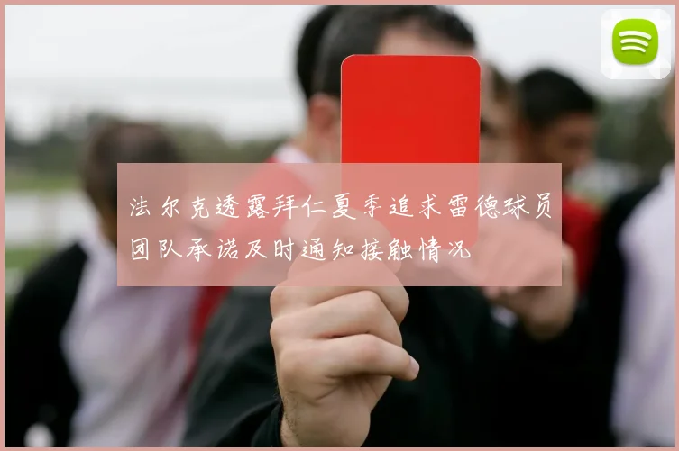 法尔克透露拜仁夏季追求雷德球员团队承诺及时通知接触情况