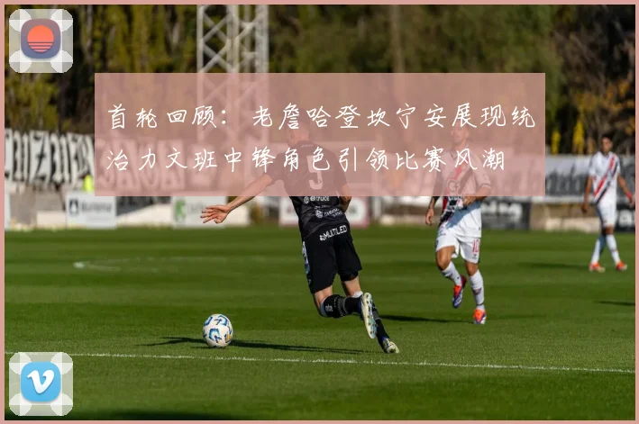 首轮回顾：老詹哈登坎宁安展现统治力文班中锋角色引领比赛风潮