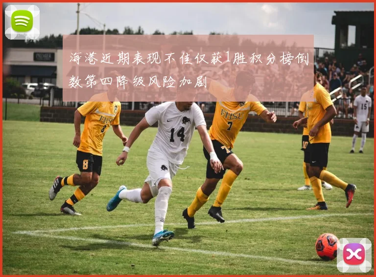 海港近期表现不佳仅获1胜积分榜倒数第四降级风险加剧