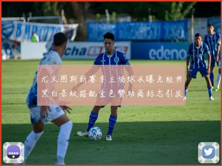 尤文图斯新赛季主场球衣曝光经典黑白条纹搭配金色赞助商标志引发期待