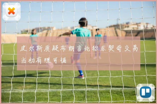 皮尔斯质疑布朗言论称东契奇交易当初有理可循