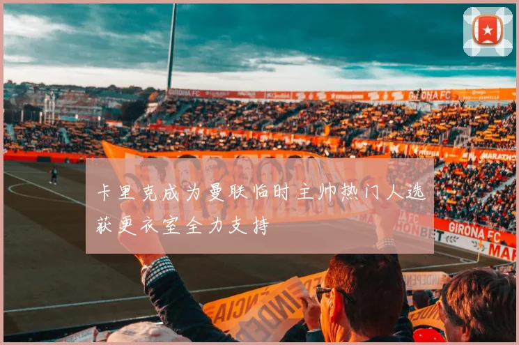 卡里克成为曼联临时主帅热门人选获更衣室全力支持