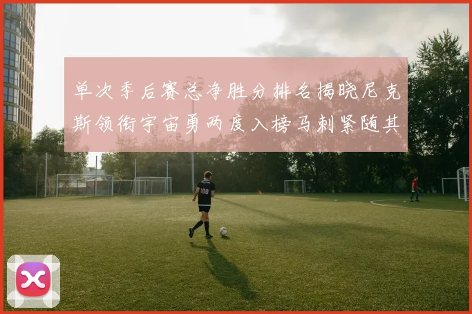单次季后赛总净胜分排名揭晓尼克斯领衔宇宙勇两度入榜马刺紧随其后
