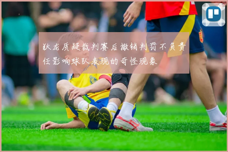 狄龙质疑裁判赛后撤销判罚不负责任影响球队表现的奇怪现象