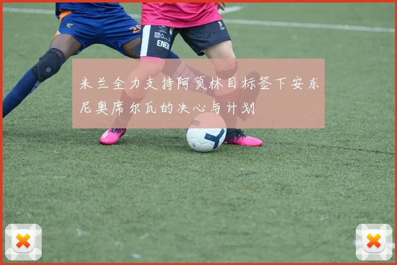 米兰全力支持阿莫林目标签下安东尼奥席尔瓦的决心与计划